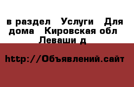  в раздел : Услуги » Для дома . Кировская обл.,Леваши д.